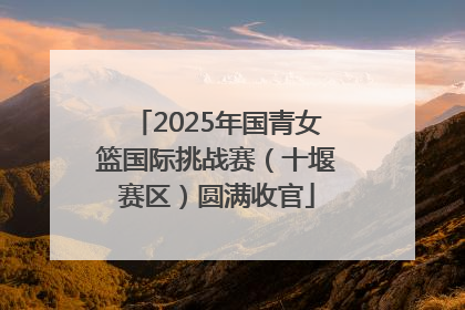 2025年国青女篮国际挑战赛（十堰赛区）圆满收官