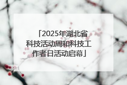 2025年湖北省科技活动周和科技工作者日活动启幕