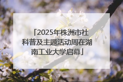 2025年株洲市社科普及主题活动周在湖南工业大学启幕