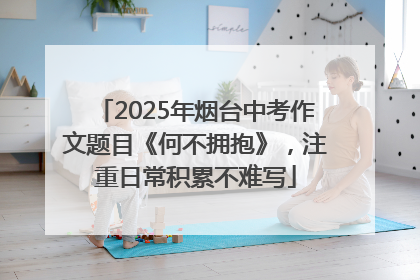 2025年烟台中考作文题目《何不拥抱》，注重日常积累不难写