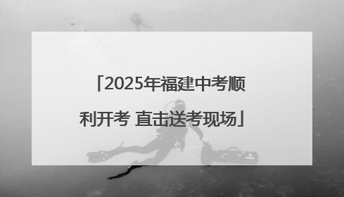 2025年福建中考顺利开考 直击送考现场