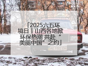 2025六五环境日丨山西各地掀环保热潮 共赴“美丽中国”之约