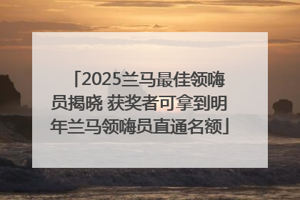 2025兰马最佳领嗨员揭晓 获奖者可拿到明年兰马领嗨员直通名额