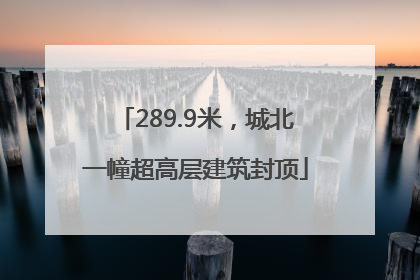 289.9米，城北一幢超高层建筑封顶
