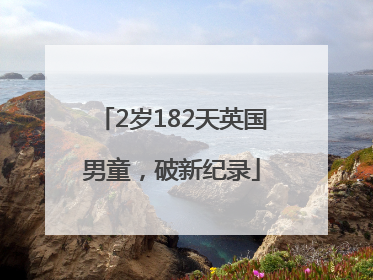2岁182天英国男童，破新纪录