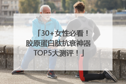 30+女性必看！胶原蛋白肽抗衰神器TOP5大测评！