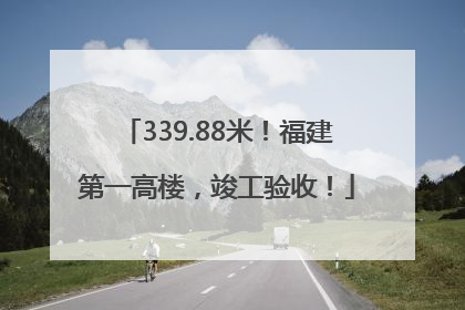 339.88米！福建第一高楼，竣工验收！