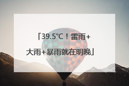 39.5℃！雷雨+大雨+暴雨就在明晚