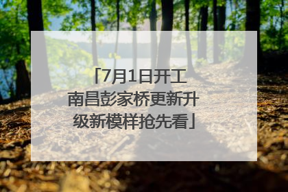 7月1日开工 南昌彭家桥更新升级新模样抢先看