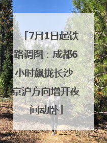 7月1日起铁路调图：成都6小时飙拢长沙 京沪方向增开夜间动卧
