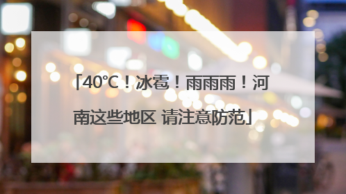 40℃！冰雹！雨雨雨！河南这些地区 请注意防范