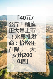 40元/公斤！榴莲正大量上市！水果批发商：价格还在降，一天卖出2000箱