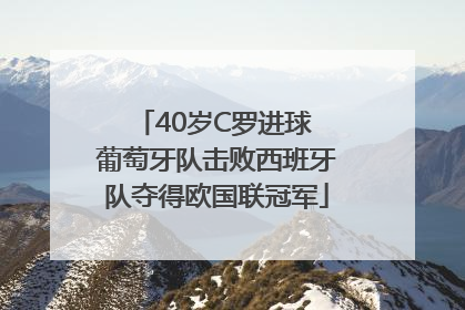 40岁C罗进球 葡萄牙队击败西班牙队夺得欧国联冠军