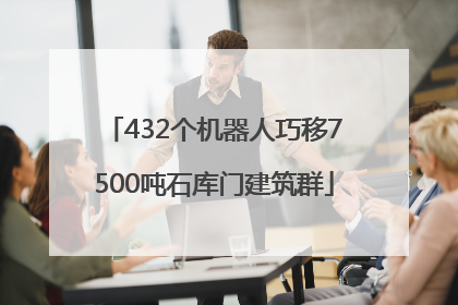 432个机器人巧移7500吨石库门建筑群