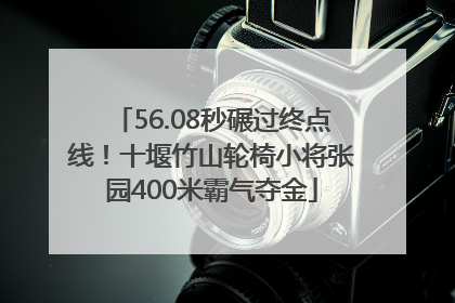 56.08秒碾过终点线！十堰竹山轮椅小将张园400米霸气夺金