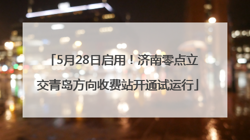 5月28日启用！济南零点立交青岛方向收费站开通试运行