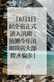 6月1日起全省正式进入汛期，预测今年汛期我省大部降水偏多