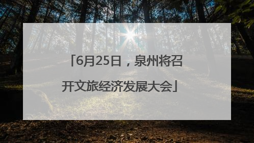 6月25日，泉州将召开文旅经济发展大会