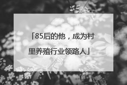 85后的他，成为村里养殖行业领路人