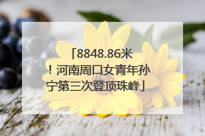 8848.86米！河南周口女青年孙宁第三次登顶珠峰