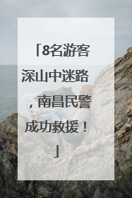 8名游客深山中迷路，南昌民警成功救援！