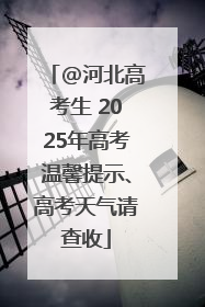 @河北高考生 2025年高考温馨提示、高考天气请查收