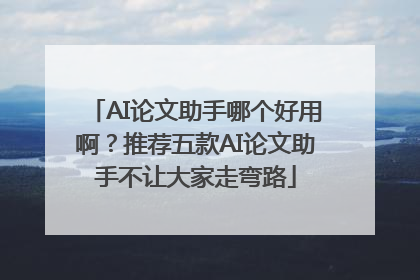 AI论文助手哪个好用啊？推荐五款AI论文助手不让大家走弯路