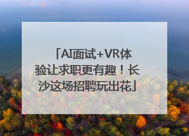 AI面试+VR体验让求职更有趣！长沙这场招聘玩出花