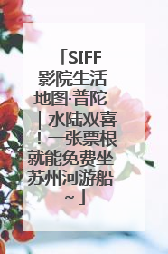 SIFF 影院生活地图·普陀｜水陆双喜！一张票根就能免费坐苏州河游船～