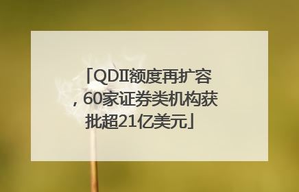 QDII额度再扩容，60家证券类机构获批超21亿美元