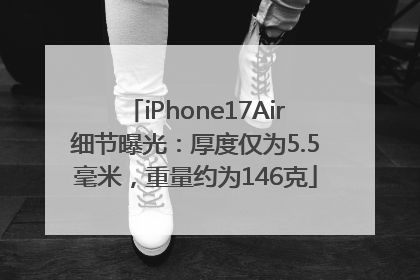 iPhone17Air细节曝光：厚度仅为5.5毫米，重量约为146克